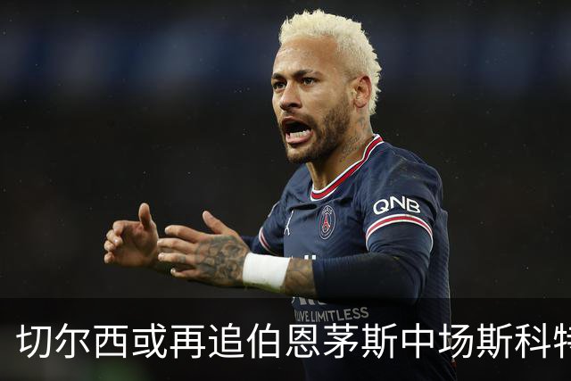 切尔西或再追伯恩茅斯中场斯科特，替代接近加盟曼城的恩佐
