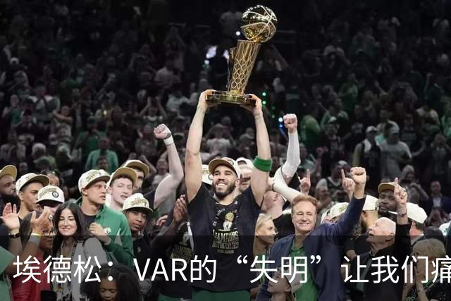 埃德松：VAR的“失明”让我们痛苦不已，点球像在叫嚣