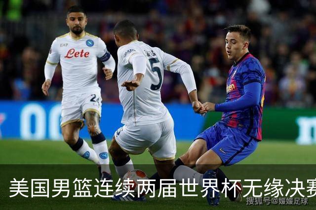 美国男篮连续两届世界杯无缘决赛 两届共输4场