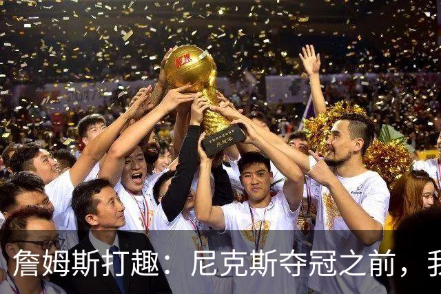 詹姆斯打趣：尼克斯夺冠之前，我不会去！